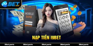 Nạp Tiền I9bet - Hướng Dẫn Các Bước Nhanh Chóng An Toàn